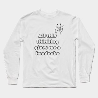 All this thinking gives me a headache Long Sleeve T-Shirt